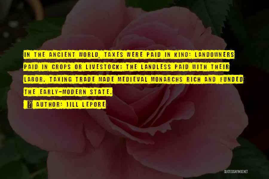 Jill Lepore Quotes: In The Ancient World, Taxes Were Paid In Kind: Landowners Paid In Crops Or Livestock; The Landless Paid With Their