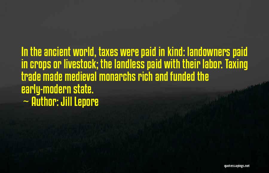 Jill Lepore Quotes: In The Ancient World, Taxes Were Paid In Kind: Landowners Paid In Crops Or Livestock; The Landless Paid With Their