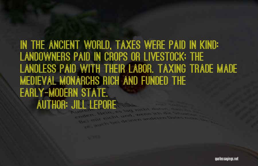 Jill Lepore Quotes: In The Ancient World, Taxes Were Paid In Kind: Landowners Paid In Crops Or Livestock; The Landless Paid With Their