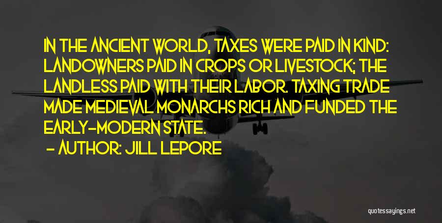 Jill Lepore Quotes: In The Ancient World, Taxes Were Paid In Kind: Landowners Paid In Crops Or Livestock; The Landless Paid With Their