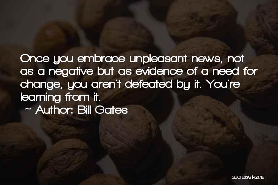 Bill Gates Quotes: Once You Embrace Unpleasant News, Not As A Negative But As Evidence Of A Need For Change, You Aren't Defeated