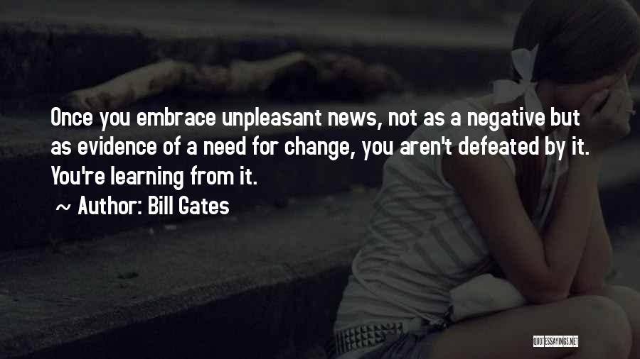 Bill Gates Quotes: Once You Embrace Unpleasant News, Not As A Negative But As Evidence Of A Need For Change, You Aren't Defeated