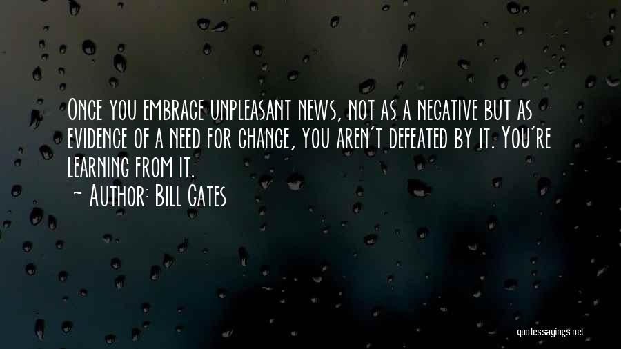Bill Gates Quotes: Once You Embrace Unpleasant News, Not As A Negative But As Evidence Of A Need For Change, You Aren't Defeated