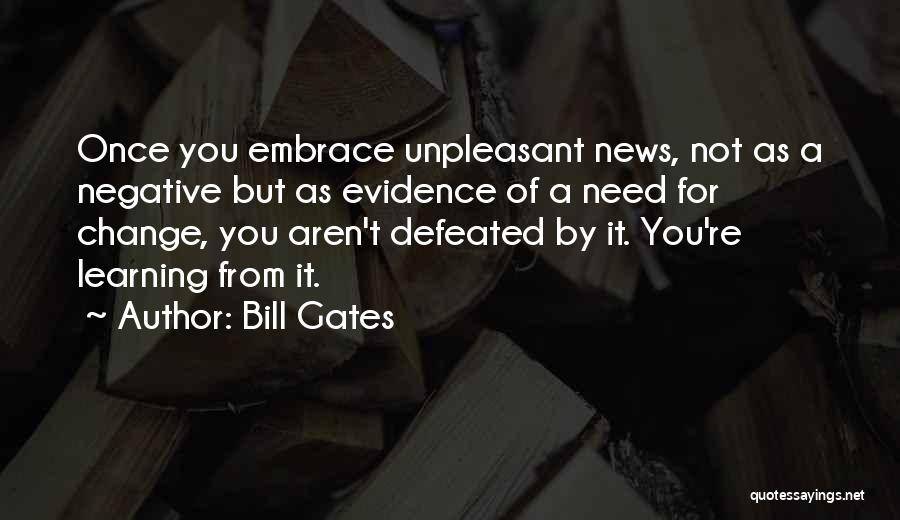 Bill Gates Quotes: Once You Embrace Unpleasant News, Not As A Negative But As Evidence Of A Need For Change, You Aren't Defeated