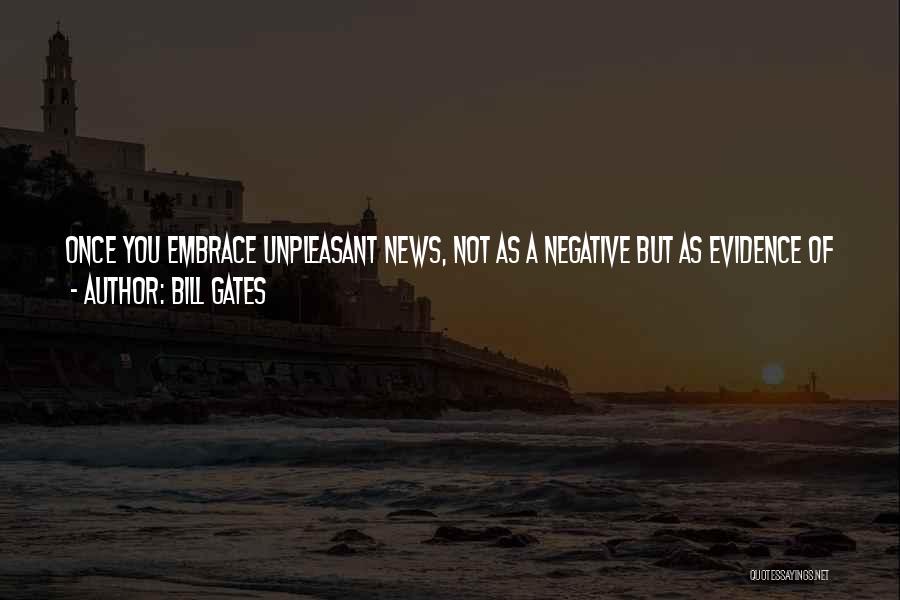 Bill Gates Quotes: Once You Embrace Unpleasant News, Not As A Negative But As Evidence Of A Need For Change, You Aren't Defeated