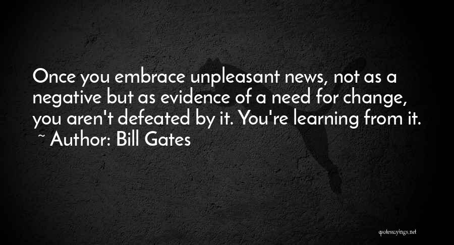 Bill Gates Quotes: Once You Embrace Unpleasant News, Not As A Negative But As Evidence Of A Need For Change, You Aren't Defeated