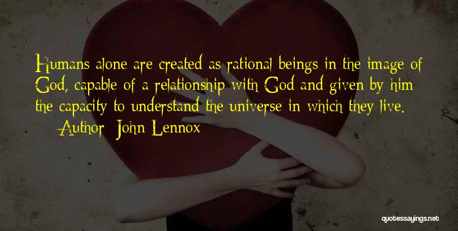 John Lennox Quotes: Humans Alone Are Created As Rational Beings In The Image Of God, Capable Of A Relationship With God And Given