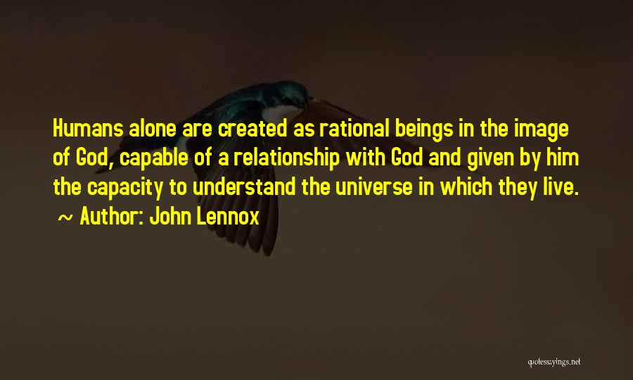John Lennox Quotes: Humans Alone Are Created As Rational Beings In The Image Of God, Capable Of A Relationship With God And Given