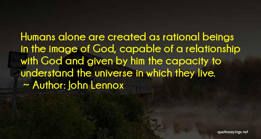 John Lennox Quotes: Humans Alone Are Created As Rational Beings In The Image Of God, Capable Of A Relationship With God And Given