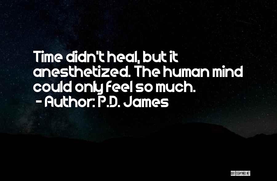 P.D. James Quotes: Time Didn't Heal, But It Anesthetized. The Human Mind Could Only Feel So Much.