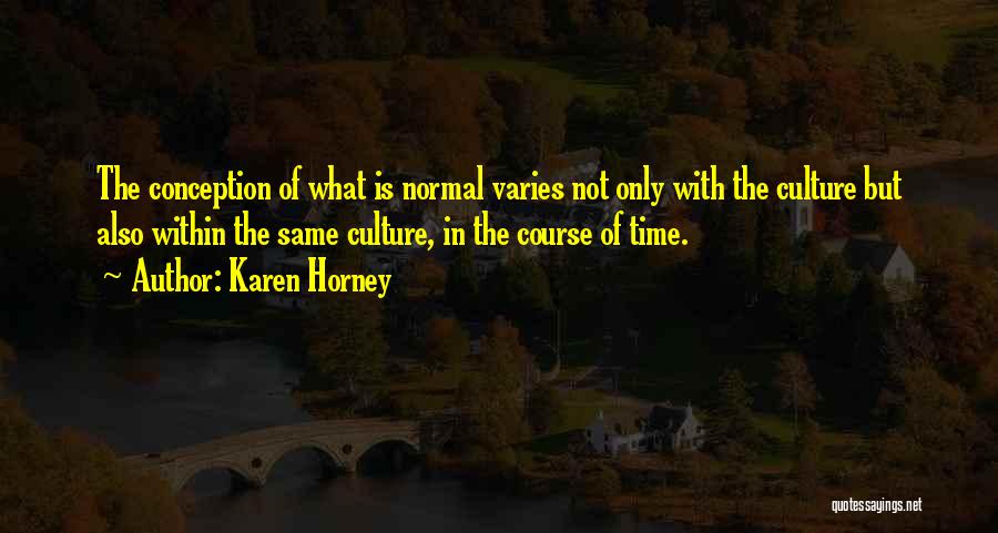 Karen Horney Quotes: The Conception Of What Is Normal Varies Not Only With The Culture But Also Within The Same Culture, In The