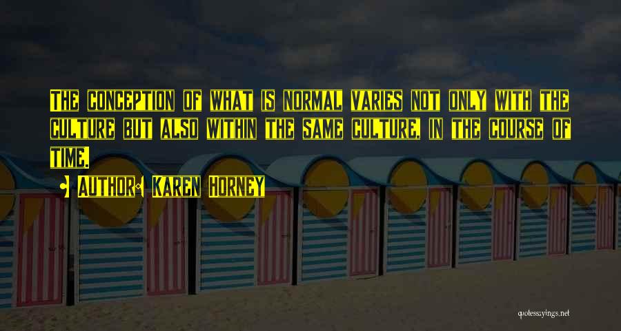 Karen Horney Quotes: The Conception Of What Is Normal Varies Not Only With The Culture But Also Within The Same Culture, In The