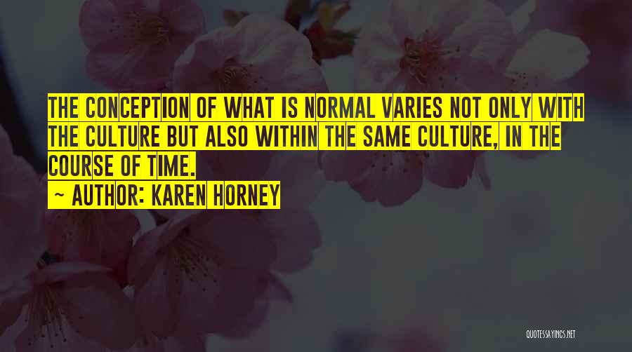 Karen Horney Quotes: The Conception Of What Is Normal Varies Not Only With The Culture But Also Within The Same Culture, In The