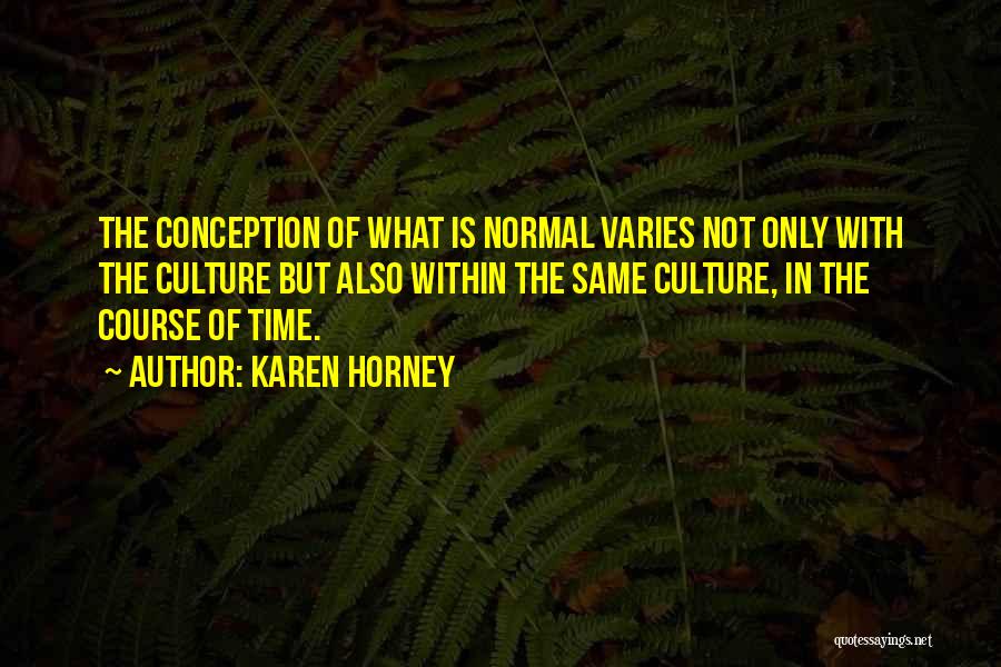 Karen Horney Quotes: The Conception Of What Is Normal Varies Not Only With The Culture But Also Within The Same Culture, In The