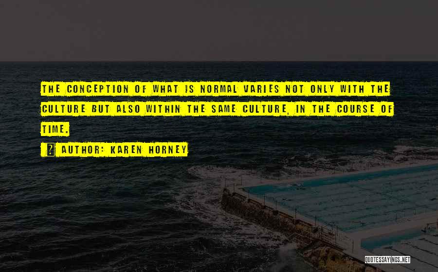 Karen Horney Quotes: The Conception Of What Is Normal Varies Not Only With The Culture But Also Within The Same Culture, In The