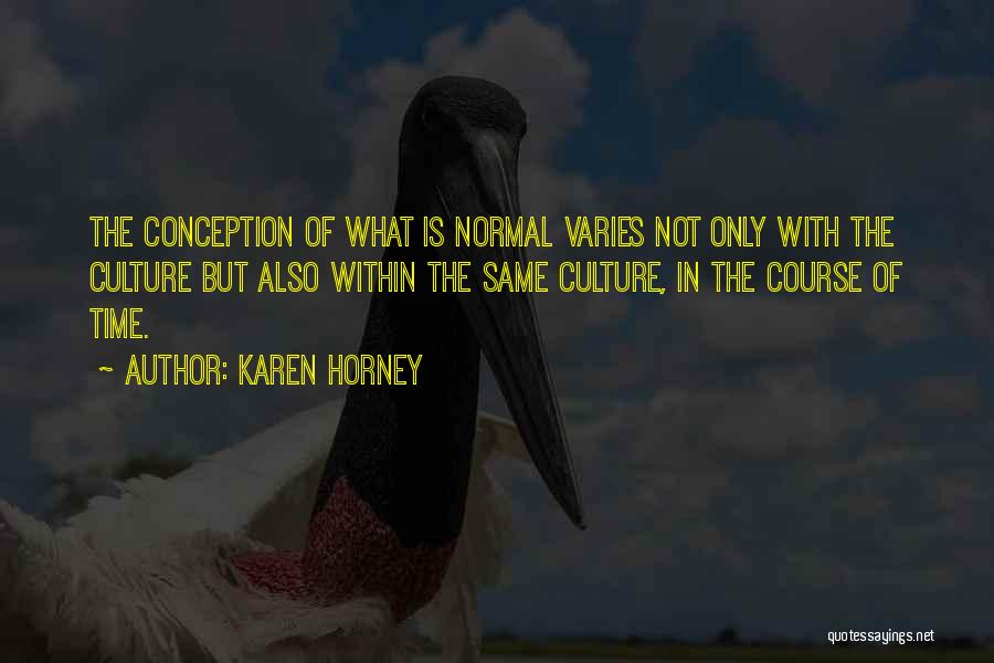 Karen Horney Quotes: The Conception Of What Is Normal Varies Not Only With The Culture But Also Within The Same Culture, In The