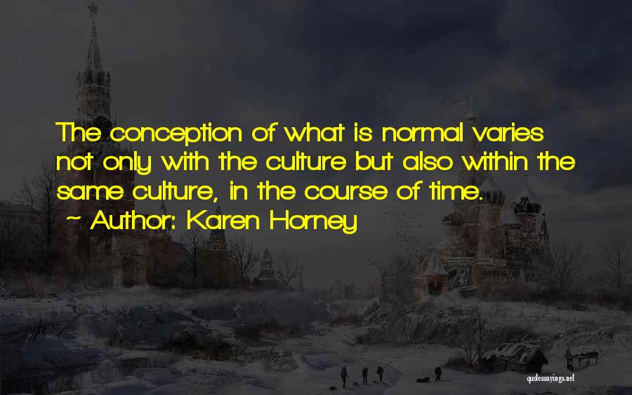 Karen Horney Quotes: The Conception Of What Is Normal Varies Not Only With The Culture But Also Within The Same Culture, In The