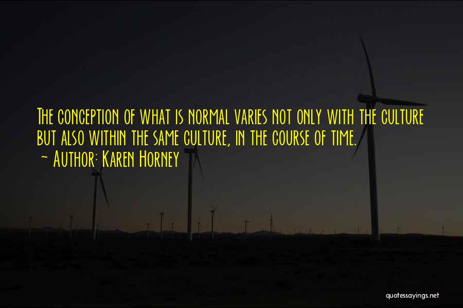 Karen Horney Quotes: The Conception Of What Is Normal Varies Not Only With The Culture But Also Within The Same Culture, In The