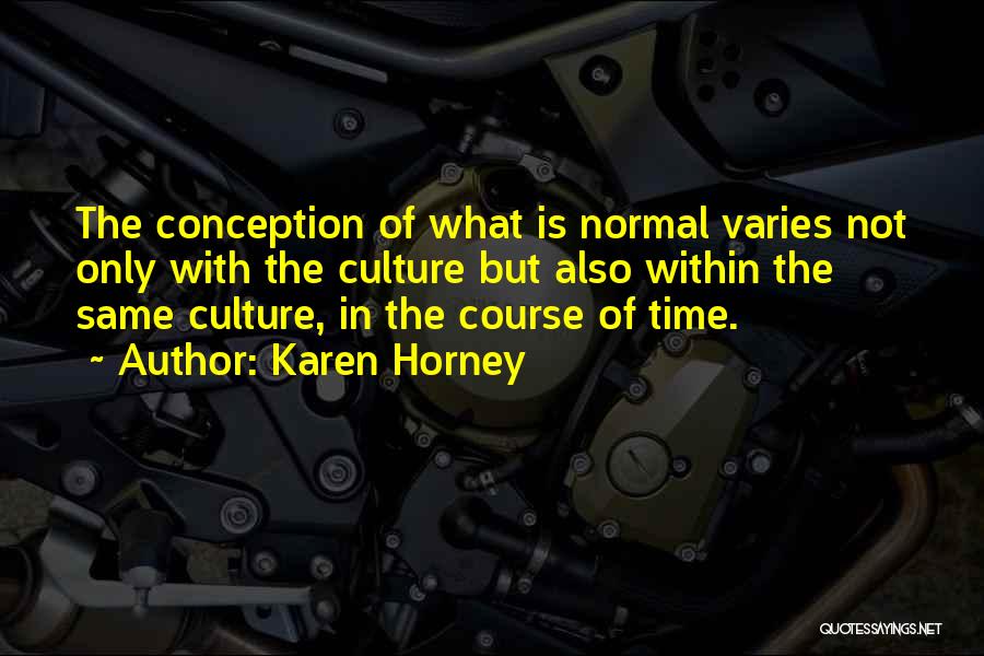 Karen Horney Quotes: The Conception Of What Is Normal Varies Not Only With The Culture But Also Within The Same Culture, In The