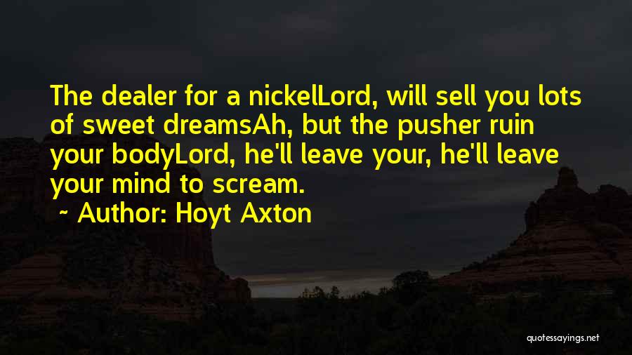 Hoyt Axton Quotes: The Dealer For A Nickellord, Will Sell You Lots Of Sweet Dreamsah, But The Pusher Ruin Your Bodylord, He'll Leave
