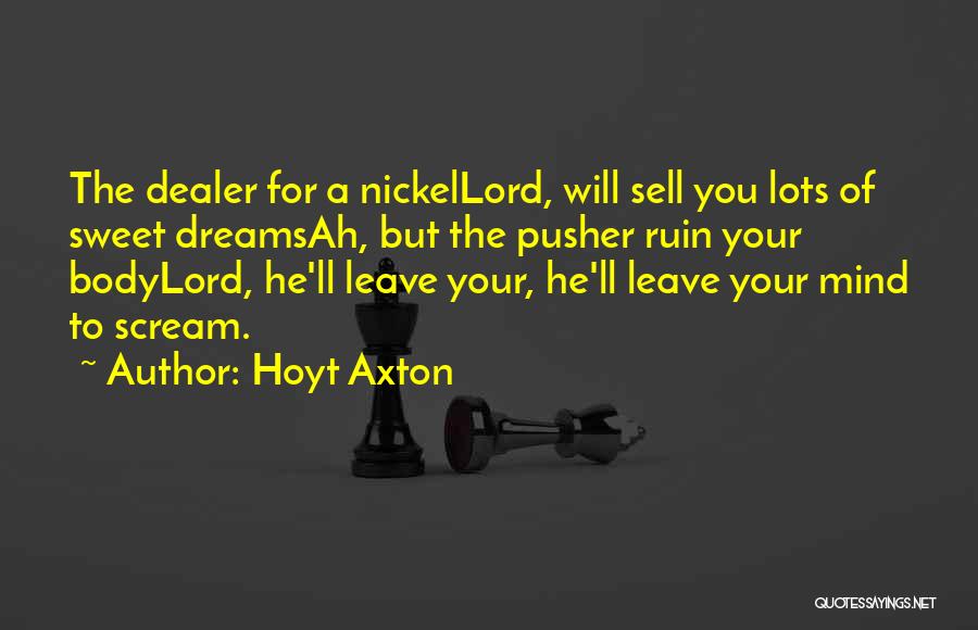Hoyt Axton Quotes: The Dealer For A Nickellord, Will Sell You Lots Of Sweet Dreamsah, But The Pusher Ruin Your Bodylord, He'll Leave