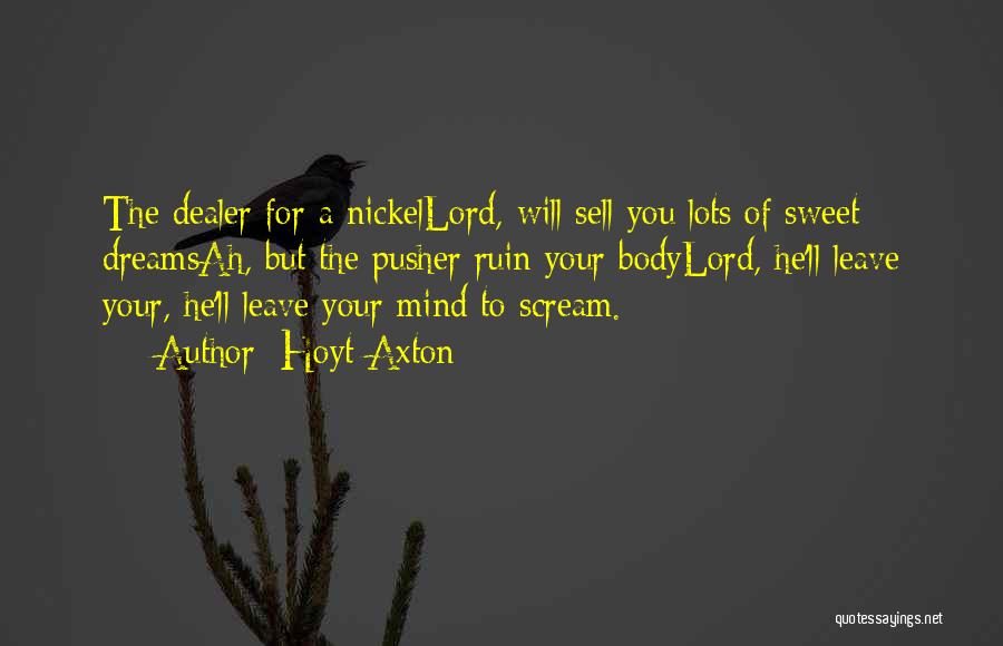 Hoyt Axton Quotes: The Dealer For A Nickellord, Will Sell You Lots Of Sweet Dreamsah, But The Pusher Ruin Your Bodylord, He'll Leave