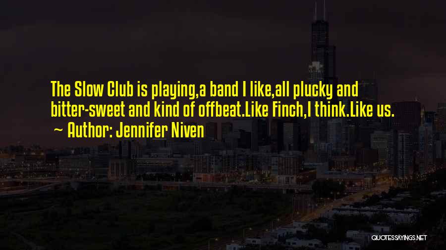 Jennifer Niven Quotes: The Slow Club Is Playing,a Band I Like,all Plucky And Bitter-sweet And Kind Of Offbeat.like Finch,i Think.like Us.