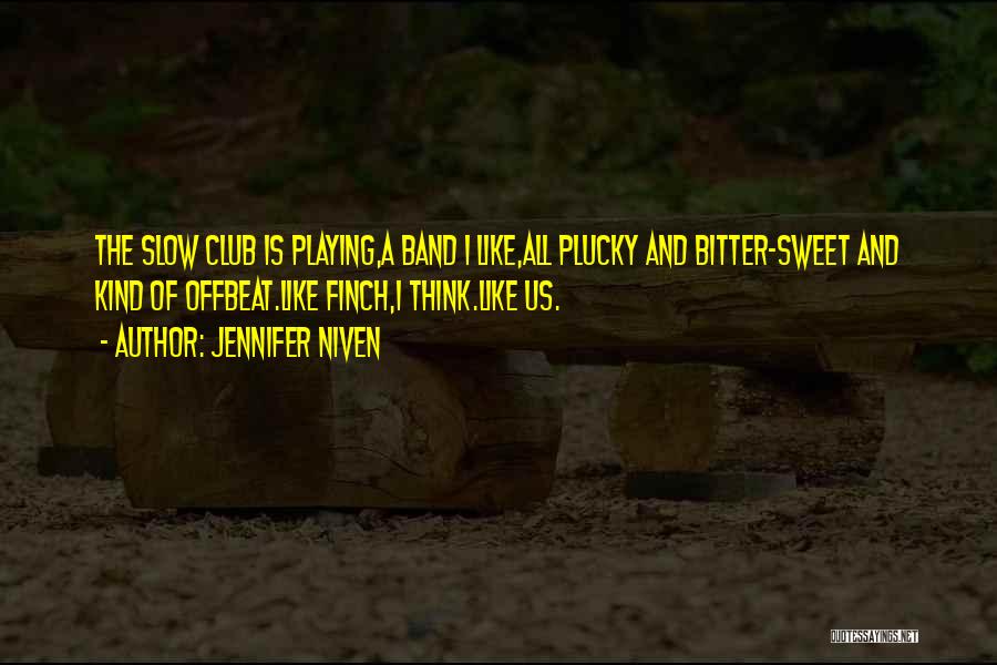 Jennifer Niven Quotes: The Slow Club Is Playing,a Band I Like,all Plucky And Bitter-sweet And Kind Of Offbeat.like Finch,i Think.like Us.