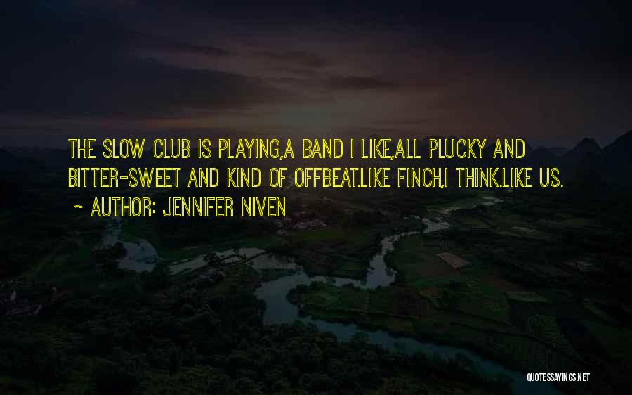 Jennifer Niven Quotes: The Slow Club Is Playing,a Band I Like,all Plucky And Bitter-sweet And Kind Of Offbeat.like Finch,i Think.like Us.