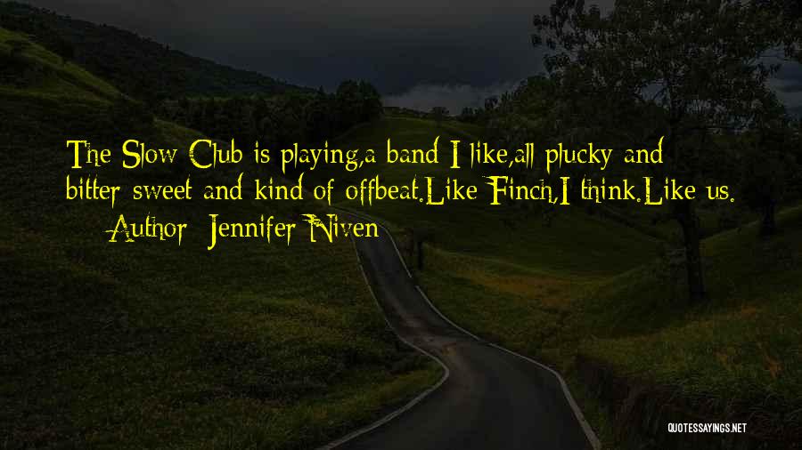 Jennifer Niven Quotes: The Slow Club Is Playing,a Band I Like,all Plucky And Bitter-sweet And Kind Of Offbeat.like Finch,i Think.like Us.