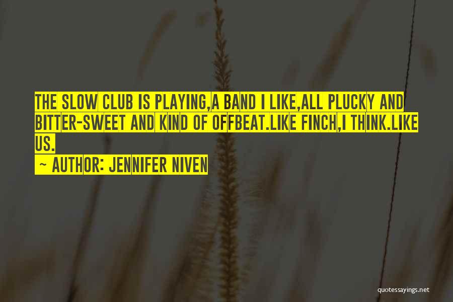 Jennifer Niven Quotes: The Slow Club Is Playing,a Band I Like,all Plucky And Bitter-sweet And Kind Of Offbeat.like Finch,i Think.like Us.