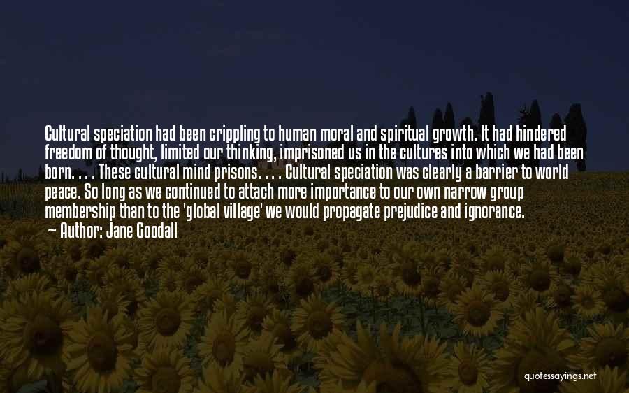 Jane Goodall Quotes: Cultural Speciation Had Been Crippling To Human Moral And Spiritual Growth. It Had Hindered Freedom Of Thought, Limited Our Thinking,