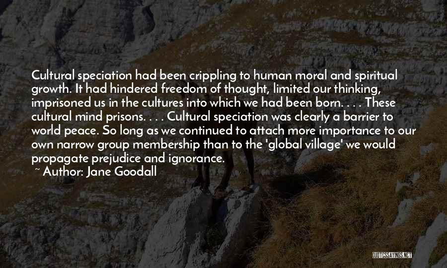 Jane Goodall Quotes: Cultural Speciation Had Been Crippling To Human Moral And Spiritual Growth. It Had Hindered Freedom Of Thought, Limited Our Thinking,