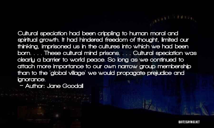 Jane Goodall Quotes: Cultural Speciation Had Been Crippling To Human Moral And Spiritual Growth. It Had Hindered Freedom Of Thought, Limited Our Thinking,