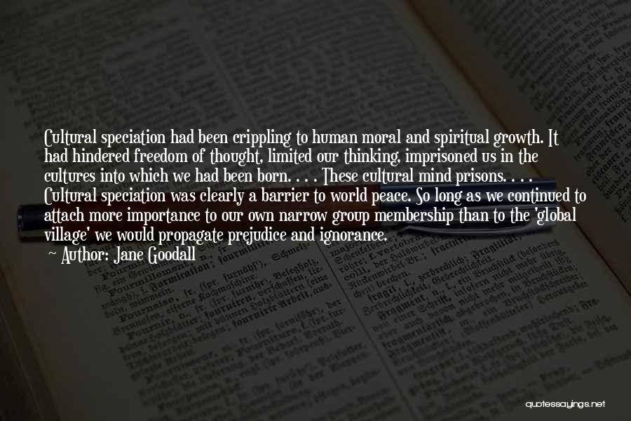 Jane Goodall Quotes: Cultural Speciation Had Been Crippling To Human Moral And Spiritual Growth. It Had Hindered Freedom Of Thought, Limited Our Thinking,