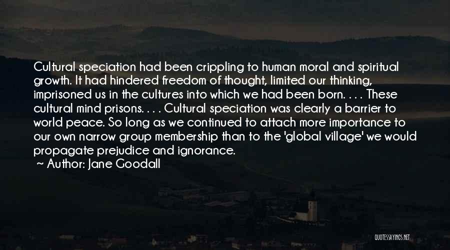 Jane Goodall Quotes: Cultural Speciation Had Been Crippling To Human Moral And Spiritual Growth. It Had Hindered Freedom Of Thought, Limited Our Thinking,