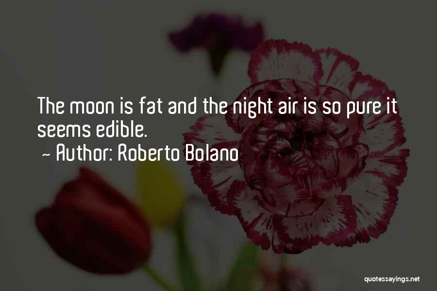 Roberto Bolano Quotes: The Moon Is Fat And The Night Air Is So Pure It Seems Edible.