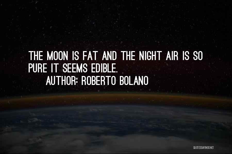 Roberto Bolano Quotes: The Moon Is Fat And The Night Air Is So Pure It Seems Edible.