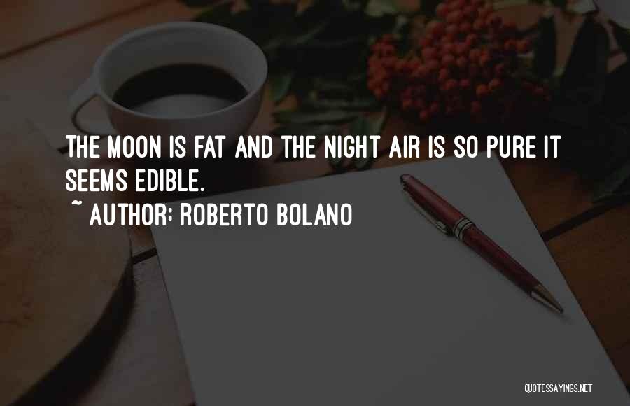 Roberto Bolano Quotes: The Moon Is Fat And The Night Air Is So Pure It Seems Edible.
