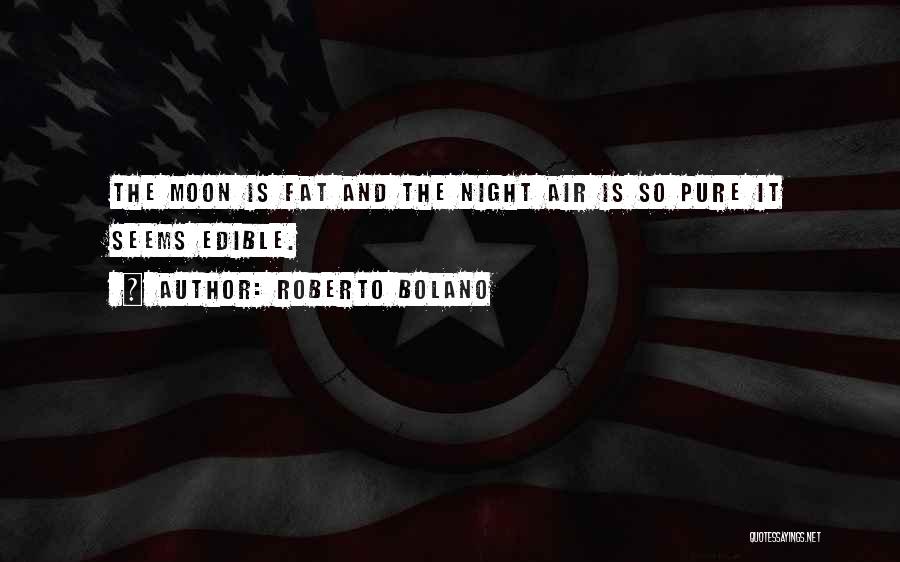 Roberto Bolano Quotes: The Moon Is Fat And The Night Air Is So Pure It Seems Edible.