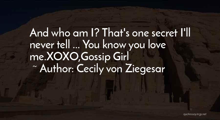 Cecily Von Ziegesar Quotes: And Who Am I? That's One Secret I'll Never Tell ... You Know You Love Me.xoxo,gossip Girl