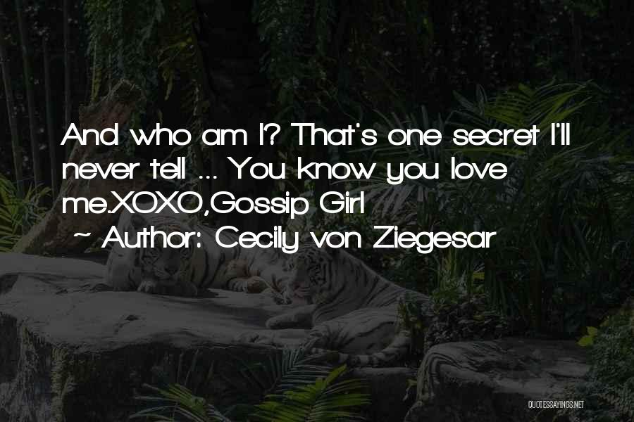 Cecily Von Ziegesar Quotes: And Who Am I? That's One Secret I'll Never Tell ... You Know You Love Me.xoxo,gossip Girl
