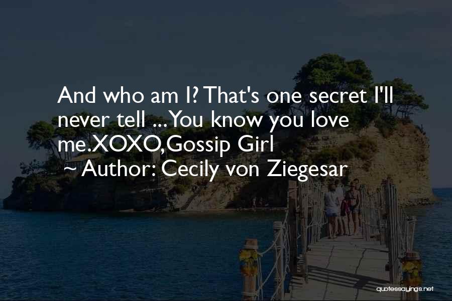 Cecily Von Ziegesar Quotes: And Who Am I? That's One Secret I'll Never Tell ... You Know You Love Me.xoxo,gossip Girl