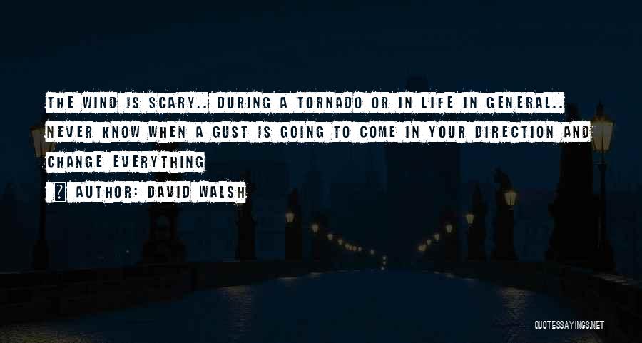 David Walsh Quotes: The Wind Is Scary.. During A Tornado Or In Life In General.. Never Know When A Gust Is Going To