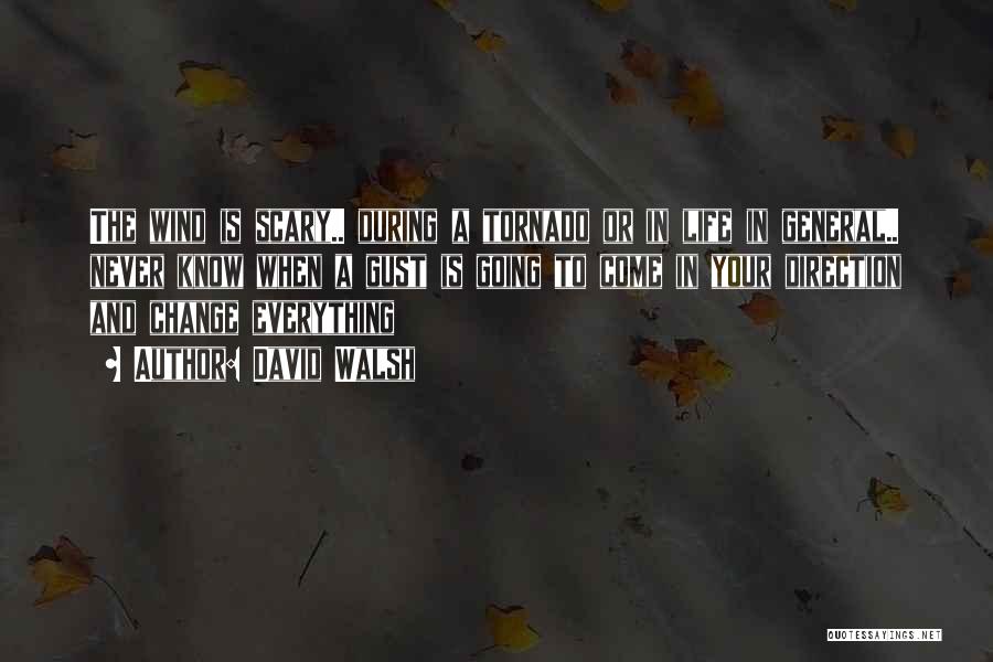 David Walsh Quotes: The Wind Is Scary.. During A Tornado Or In Life In General.. Never Know When A Gust Is Going To