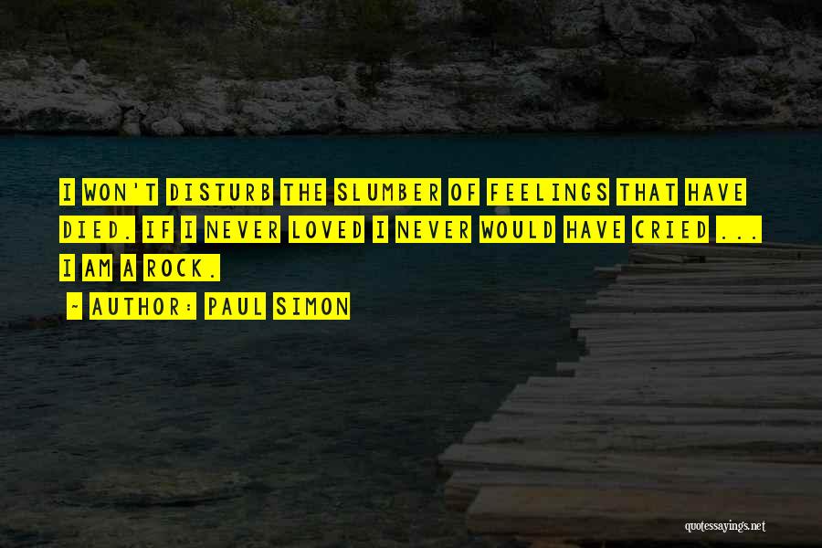 Paul Simon Quotes: I Won't Disturb The Slumber Of Feelings That Have Died. If I Never Loved I Never Would Have Cried ...