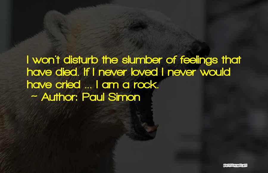 Paul Simon Quotes: I Won't Disturb The Slumber Of Feelings That Have Died. If I Never Loved I Never Would Have Cried ...
