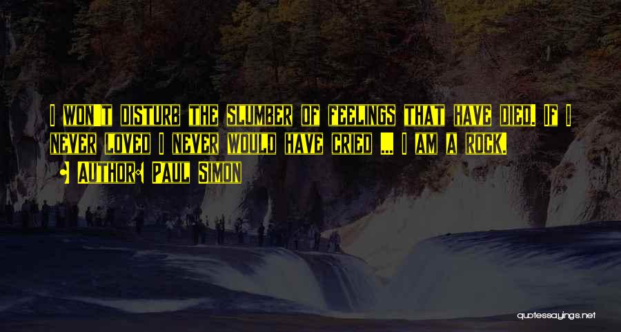 Paul Simon Quotes: I Won't Disturb The Slumber Of Feelings That Have Died. If I Never Loved I Never Would Have Cried ...