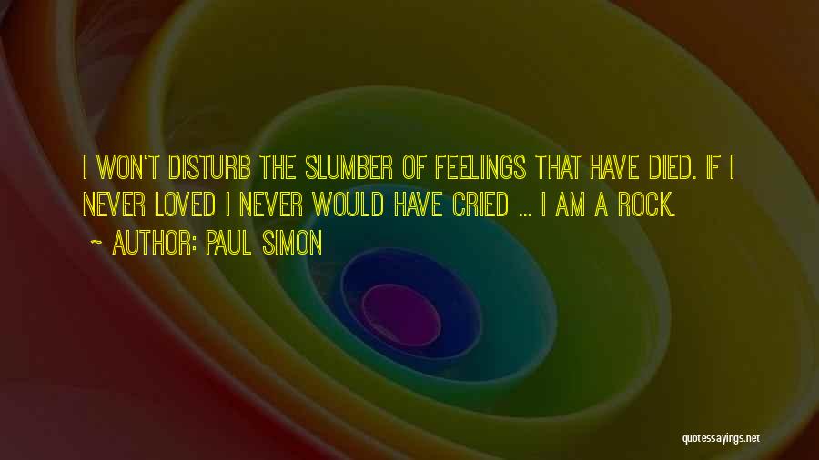 Paul Simon Quotes: I Won't Disturb The Slumber Of Feelings That Have Died. If I Never Loved I Never Would Have Cried ...