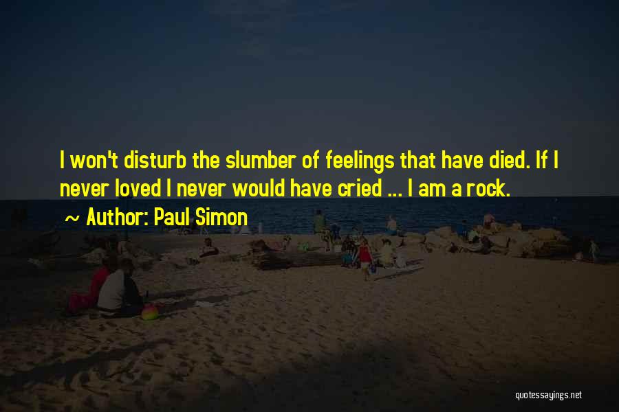 Paul Simon Quotes: I Won't Disturb The Slumber Of Feelings That Have Died. If I Never Loved I Never Would Have Cried ...